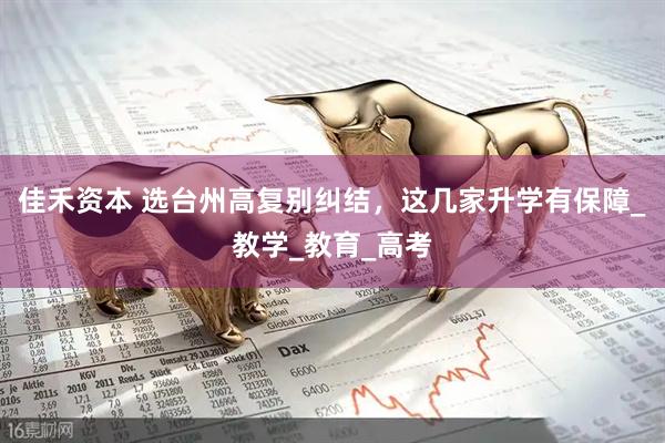 佳禾资本 选台州高复别纠结，这几家升学有保障_教学_教育_高考