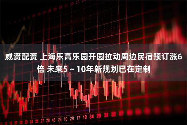 威资配资 上海乐高乐园开园拉动周边民宿预订涨6倍 未来5～10年新规划已在定制