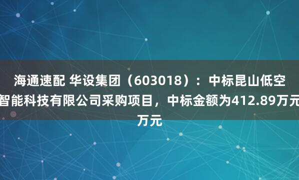 海通速配 华设集团（603018）：中标昆山低空智能科技有限公司采购项目，中标金额为412.89万元