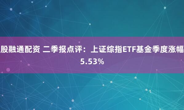 股融通配资 二季报点评：上证综指ETF基金季度涨幅5.53%
