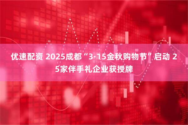 优速配资 2025成都“3·15金秋购物节”启动 25家伴手礼企业获授牌
