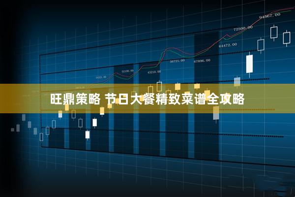 旺鼎策略 节日大餐精致菜谱全攻略