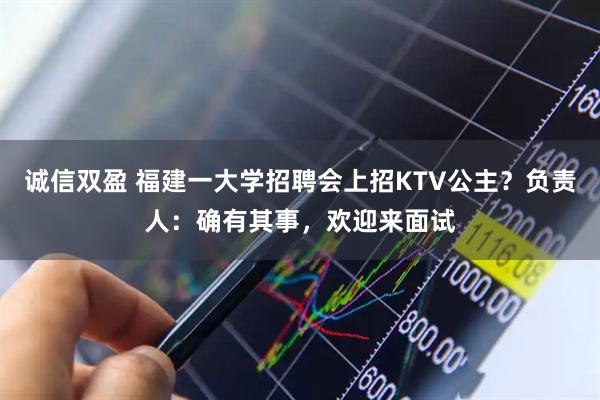 诚信双盈 福建一大学招聘会上招KTV公主？负责人：确有其事，欢迎来面试